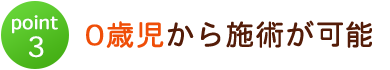 0歳児から施術が可能